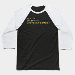 Yes I'm the teacher. Where is my Coffee? Baseball T-Shirt